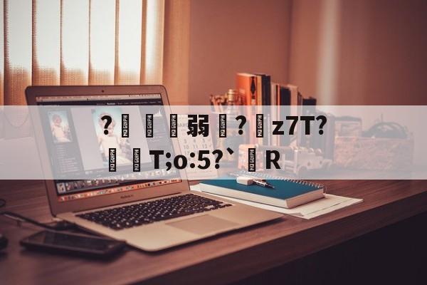 ?鍄稴弱?z7T?飱眲T;o:5?`R的简单介绍-体育数据